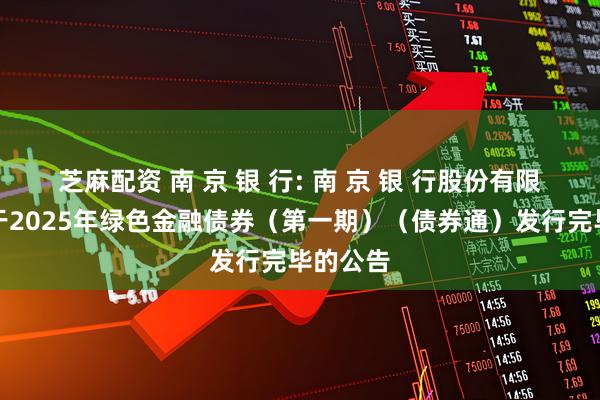 芝麻配资 南 京 银 行: 南 京 银 行股份有限公司关于2025年绿色金融债券（第一期）（债券通）发行完毕的公告