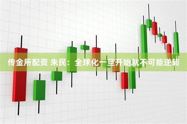 传金所配资 朱民：全球化一旦开始就不可能逆转