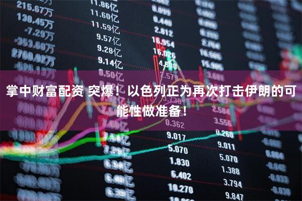 掌中财富配资 突爆！以色列正为再次打击伊朗的可能性做准备！