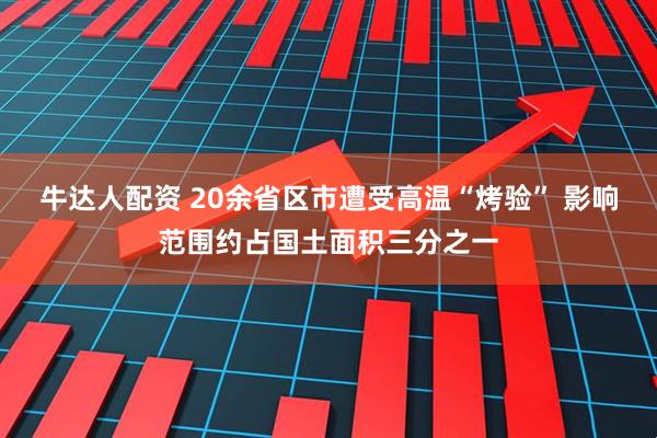 牛达人配资 20余省区市遭受高温“烤验” 影响范围约占国土面积三分之一
