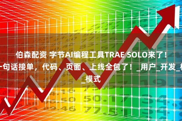 伯森配资 字节AI编程工具TRAE SOLO来了！可一句话接单，代码、页面、上线全包了！_用户_开发_模式
