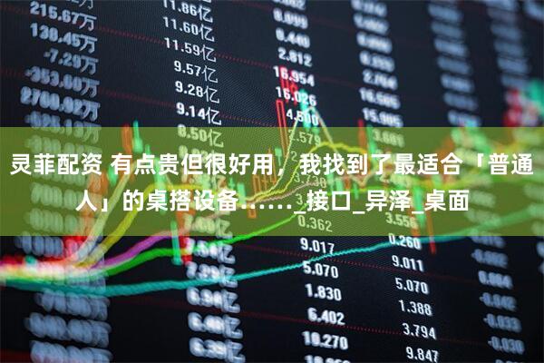 灵菲配资 有点贵但很好用，我找到了最适合「普通人」的桌搭设备……_接口_异泽_桌面