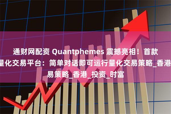 通财网配资 Quantphemes 震撼亮相！首款零代码 AI 量化交易平台：简单对话即可运行量化交易策略_香港_投资_时富