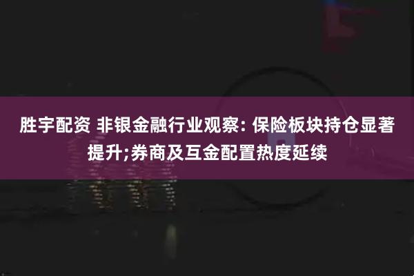 胜宇配资 非银金融行业观察: 保险板块持仓显著提升;券商及互金配置热度延续