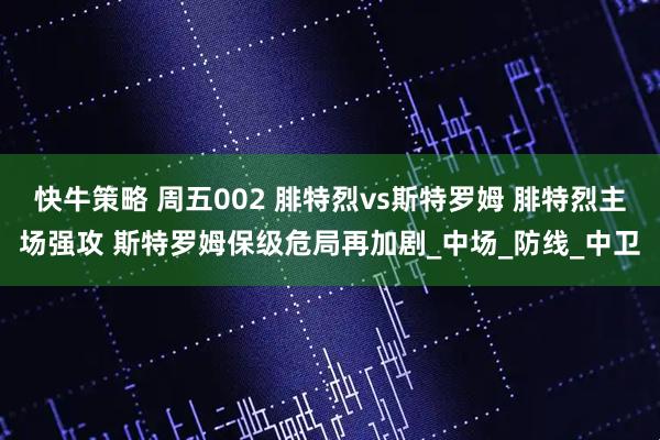 快牛策略 周五002 腓特烈vs斯特罗姆 腓特烈主场强攻 斯特罗姆保级危局再加剧_中场_防线_中卫