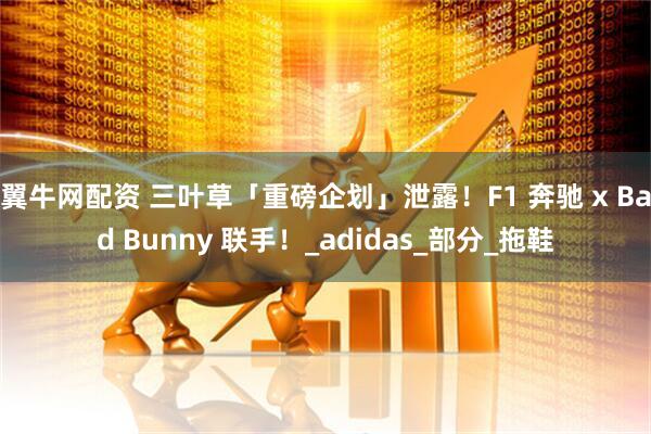 翼牛网配资 三叶草「重磅企划」泄露！F1 奔驰 x Bad Bunny 联手！_adidas_部分_拖鞋