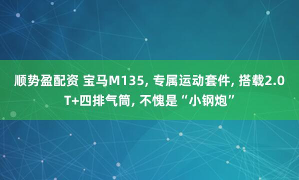 顺势盈配资 宝马M135, 专属运动套件, 搭载2.0T+四排气筒, 不愧是“小钢炮”