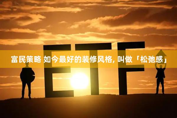 富民策略 如今最好的装修风格, 叫做「松弛感」