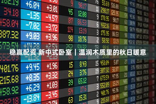 稳赢配资 新中式卧室｜温润木质里的秋日暖意