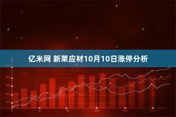 亿米网 新莱应材10月10日涨停分析