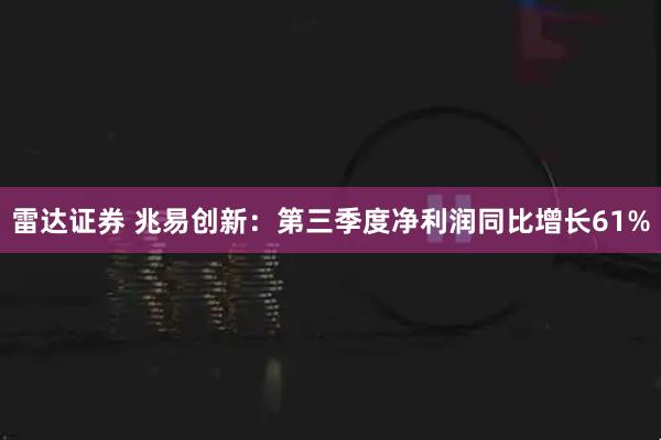 雷达证券 兆易创新：第三季度净利润同比增长61%
