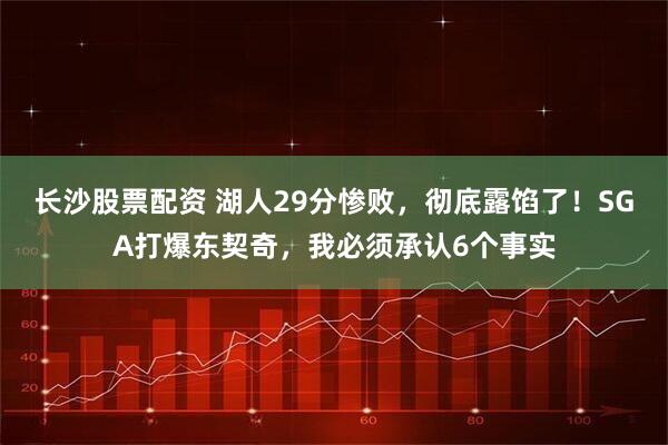 长沙股票配资 湖人29分惨败，彻底露馅了！SGA打爆东契奇，我必须承认6个事实