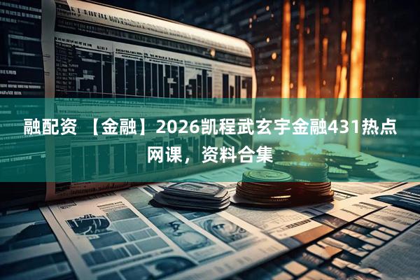 融配资 【金融】2026凯程武玄宇金融431热点网课，资料合集