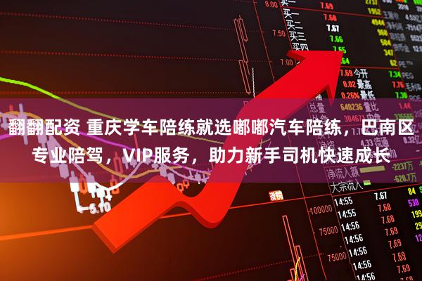 翻翻配资 重庆学车陪练就选嘟嘟汽车陪练，巴南区专业陪驾，VIP服务，助力新手司机快速成长