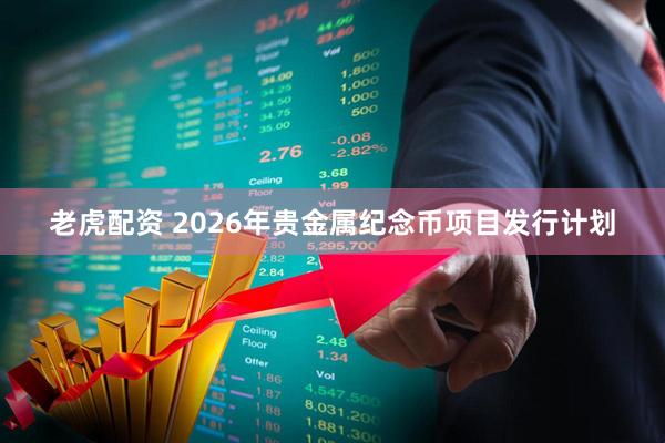 老虎配资 2026年贵金属纪念币项目发行计划