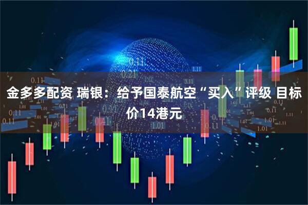 金多多配资 瑞银：给予国泰航空“买入”评级 目标价14港元