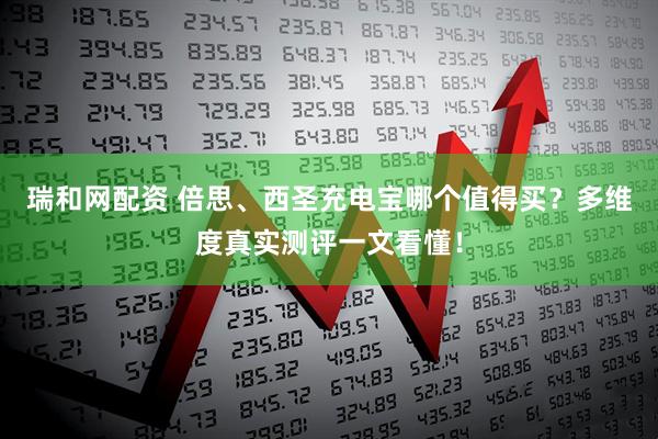 瑞和网配资 倍思、西圣充电宝哪个值得买？多维度真实测评一文看懂！