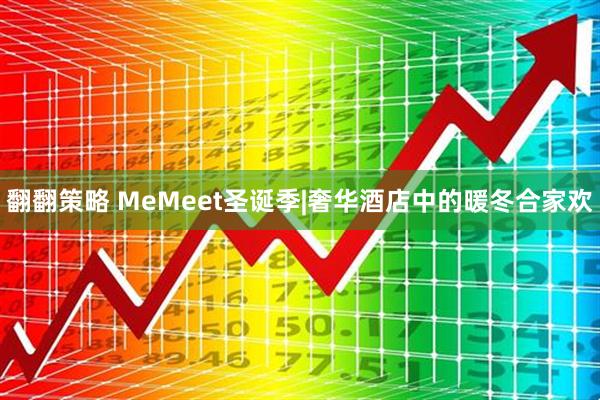 翻翻策略 MeMeet圣诞季|奢华酒店中的暖冬合家欢