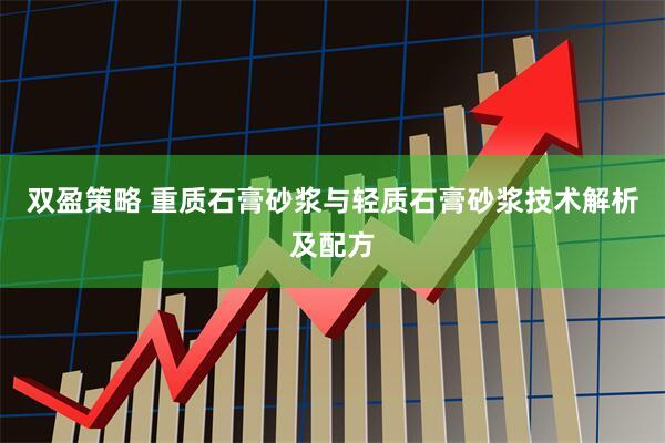 双盈策略 重质石膏砂浆与轻质石膏砂浆技术解析及配方