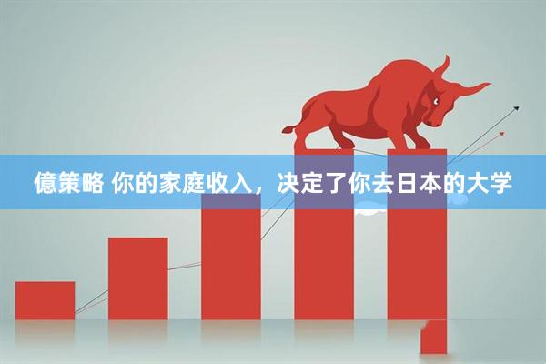 億策略 你的家庭收入，决定了你去日本的大学